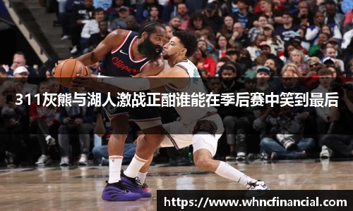 311灰熊与湖人激战正酣谁能在季后赛中笑到最后